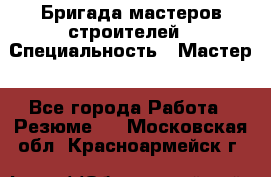 Бригада мастеров строителей › Специальность ­ Мастер - Все города Работа » Резюме   . Московская обл.,Красноармейск г.